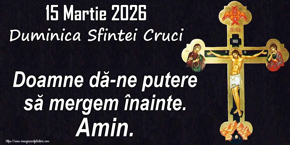15 Martie 2026 Duminica Sfintei Cruci Doamne dă-ne putere să mergem înainte. Amin.