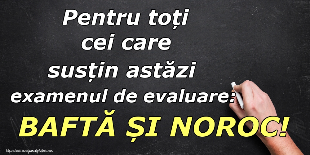Pentru toți cei care susțin astăzi examenul de evaluare: BAFTĂ ȘI NOROC!