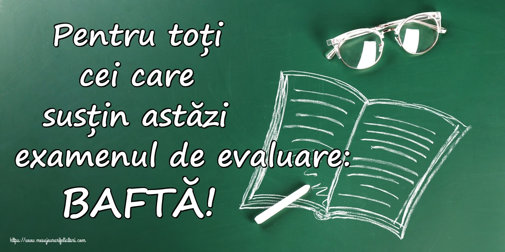 Pentru toți cei care susțin astăzi examenul de evaluare: BAFTĂ!