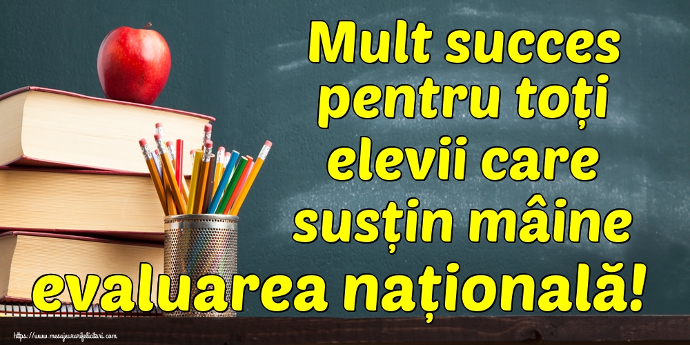 Mult succes pentru toți elevii care susțin mâine evaluarea națională!