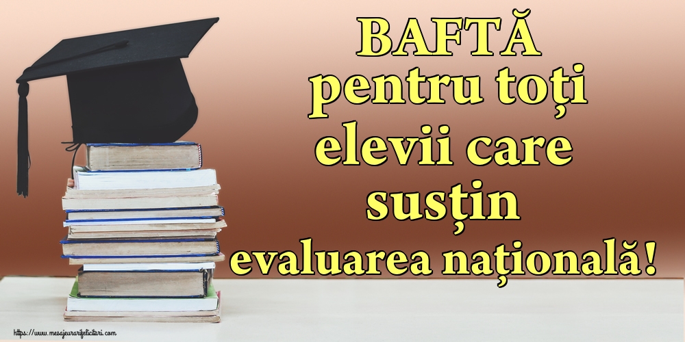 Cele mai apreciate felicitari de Evaluarea Națională - BAFTĂ pentru toți elevii care susțin evaluarea națională!