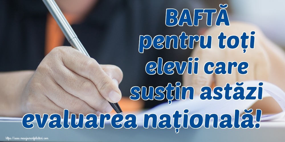 BAFTĂ pentru toți elevii care susțin astăzi evaluarea națională!