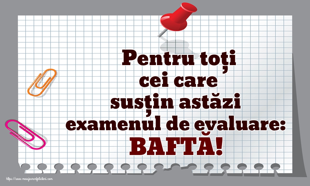 Pentru toți cei care susțin astăzi examenul de evaluare: BAFTĂ!