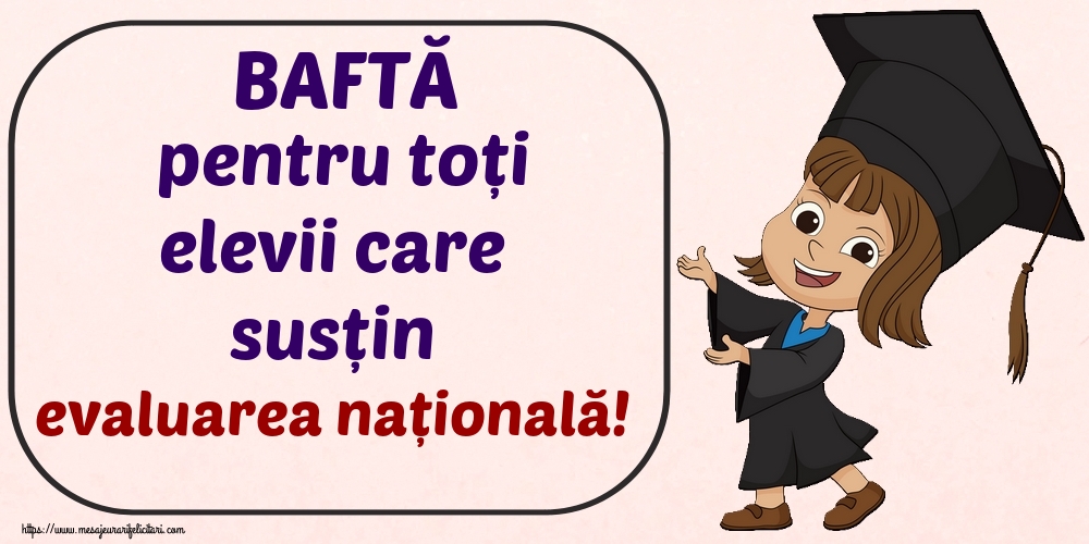 BAFTĂ pentru toți elevii care susțin evaluarea națională!
