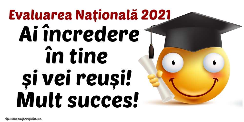 Felicitari de Evaluarea Națională - Evaluarea Națională 2021 Ai încredere în tine și vei reuși! Mult succes! - mesajeurarifelicitari.com