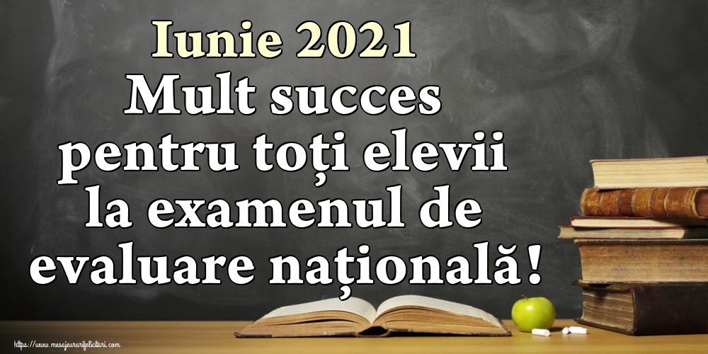 Felicitari de Evaluarea Națională - Iunie 2021 Mult succes pentru toți elevii la examenul de evaluare națională! - mesajeurarifelicitari.com