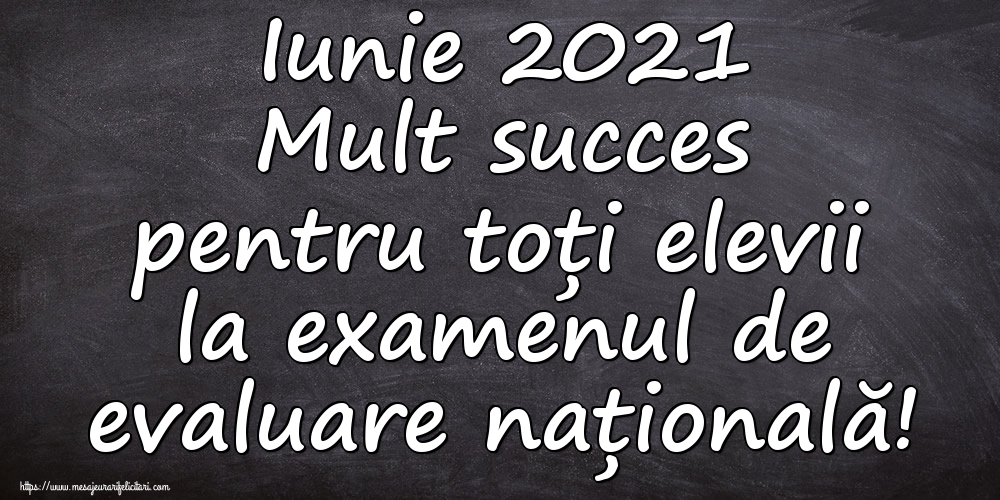Felicitari de Evaluarea Națională - Iunie 2021 Mult succes pentru toți elevii la examenul de evaluare națională! - mesajeurarifelicitari.com