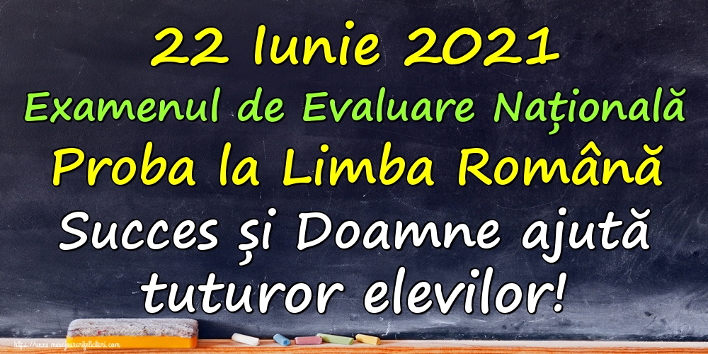 Felicitari de Evaluarea Națională - 22 Iunie 2021 Examenul de Evaluare Națională Proba la Limba Română Succes și Doamne ajută tuturor elevilor!