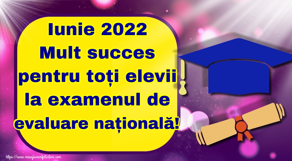Felicitari de Evaluarea Națională - Iunie 2022 Mult succes pentru toți elevii la examenul de evaluare națională! - mesajeurarifelicitari.com