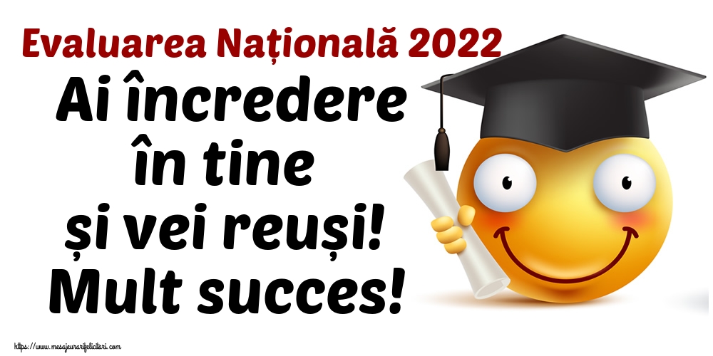 Felicitari de Evaluarea Națională - Evaluarea Națională 2022 Ai încredere în tine și vei reuși! Mult succes! - mesajeurarifelicitari.com