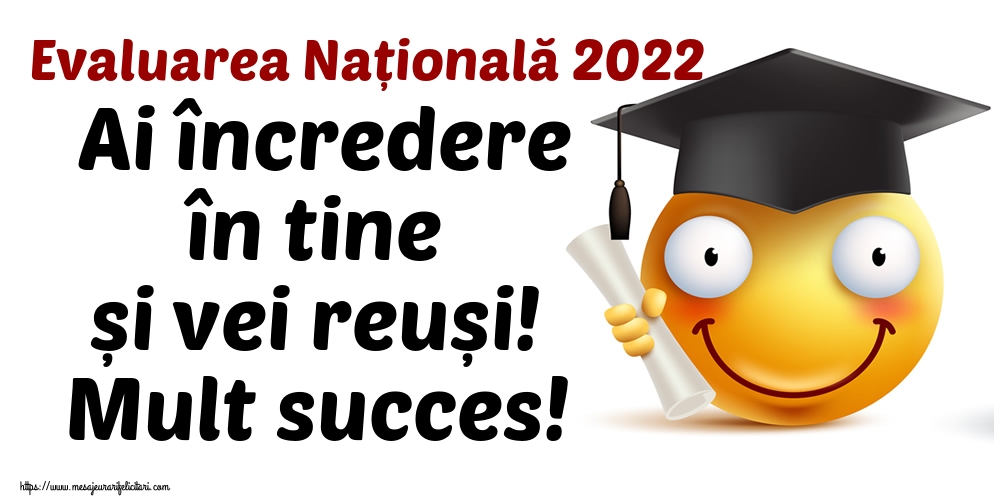 Felicitari de Evaluarea Națională - Evaluarea Națională 2022 Ai încredere în tine și vei reuși! Mult succes!