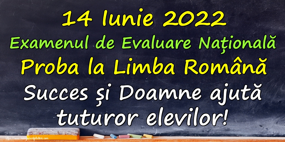 Felicitari de Evaluarea Națională - 14 Iunie 2022 Examenul de Evaluare Națională Proba la Limba Română Succes și Doamne ajută tuturor elevilor!