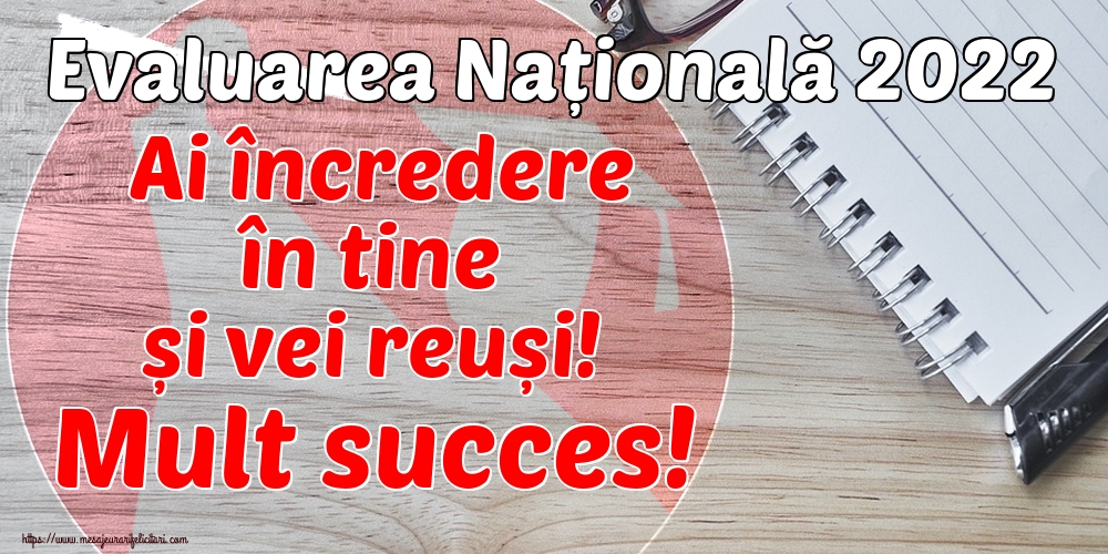 Felicitari de Evaluarea Națională - Evaluarea Națională 2022 Ai încredere în tine și vei reuși! Mult succes!