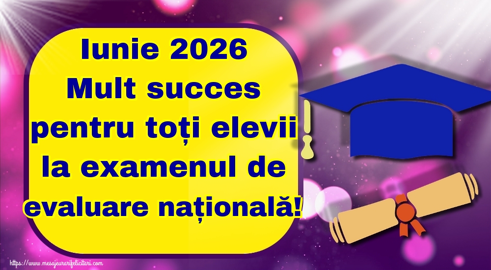 Felicitari de Evaluarea Națională - Iunie 2026 Mult succes pentru toți elevii la examenul de evaluare națională! - mesajeurarifelicitari.com
