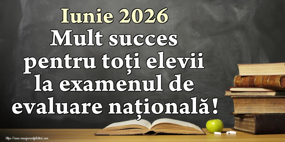 Felicitari de Evaluarea Națională - Iunie 2026 Mult succes pentru toți elevii la examenul de evaluare națională! - mesajeurarifelicitari.com
