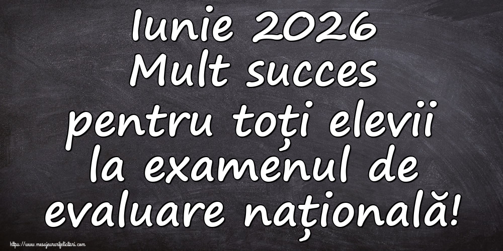 Iunie 2026 Mult succes pentru toți elevii la examenul de evaluare națională! 22-06-2026