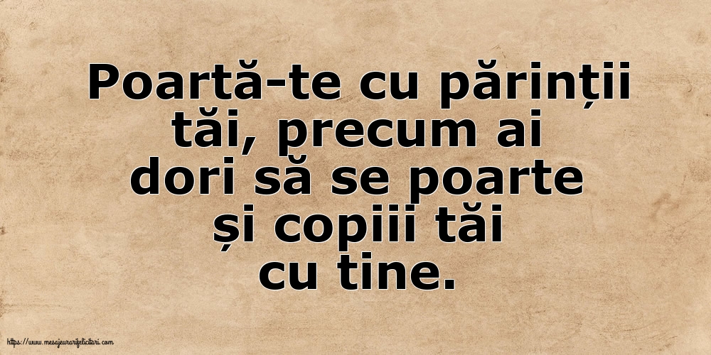 Familie Poartă-te cu părinții tăi, precum ai dori să se poarte și copiii tăi cu tine.