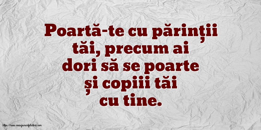 Familie Poartă-te cu părinții tăi, precum ai dori să se poarte și copiii tăi cu tine.