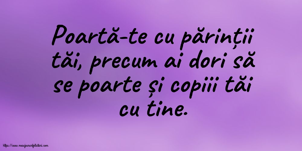 Familie Poartă-te cu părinții tăi, precum ai dori să se poarte și copiii tăi cu tine.