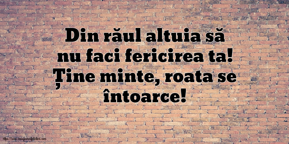 Din răul altuia să nu faci fericirea ta!