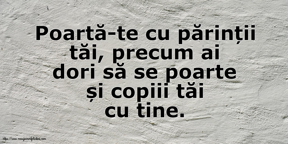 Imagini despre Familie - Poartă-te cu părinții tăi, precum ai dori să se poarte și copiii tăi cu tine. - mesajeurarifelicitari.com