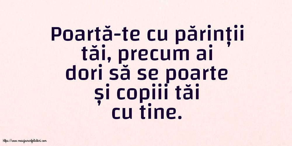 Familie Poartă-te cu părinții tăi, precum ai dori să se poarte și copiii tăi cu tine.