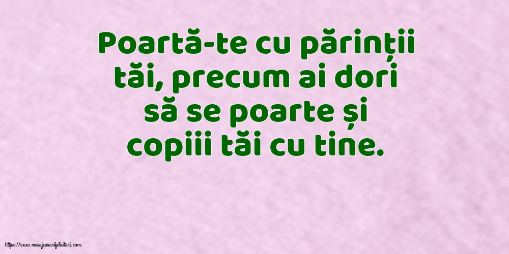 Familie Poartă-te cu părinții tăi, precum ai dori să se poarte și copiii tăi cu tine.