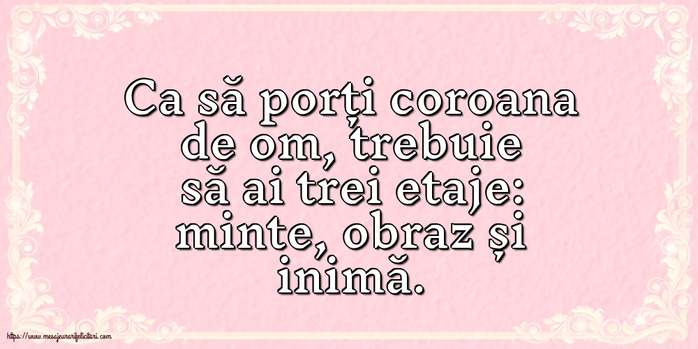 Familie Ca să porți coroana de om, trebuie să ai trei etaje: minte, obraz și inimă.