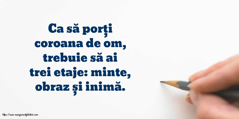 Familie Ca să porți coroana de om, trebuie să ai trei etaje: minte, obraz și inimă.