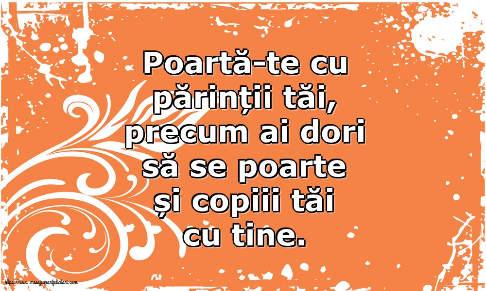 Familie Poartă-te cu părinții tăi, precum ai dori să se poarte și copiii tăi cu tine.