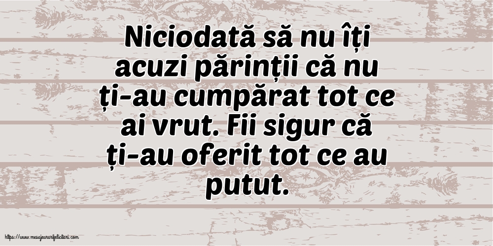 Familie Niciodată să nu îți acuzi părinții că nu ți-au cumpărat tot ce ai vrut.