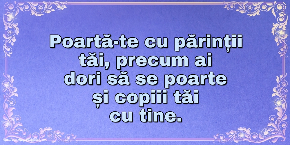 Familie Poartă-te cu părinții tăi, precum ai dori să se poarte și copiii tăi cu tine.