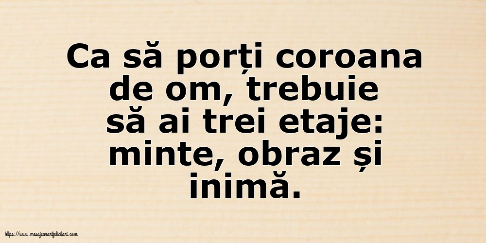 Familie Ca să porți coroana de om, trebuie să ai trei etaje: minte, obraz și inimă.