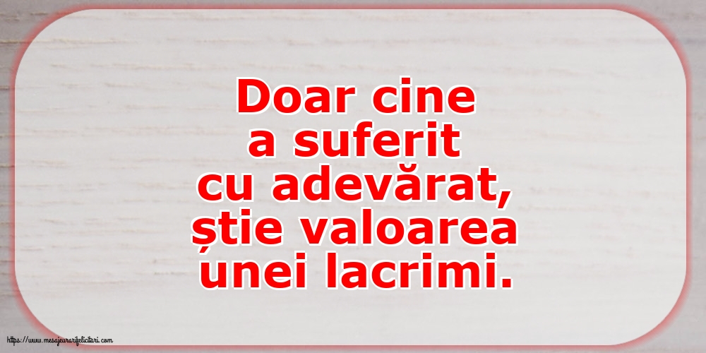 Doar cine a suferit cu adevărat