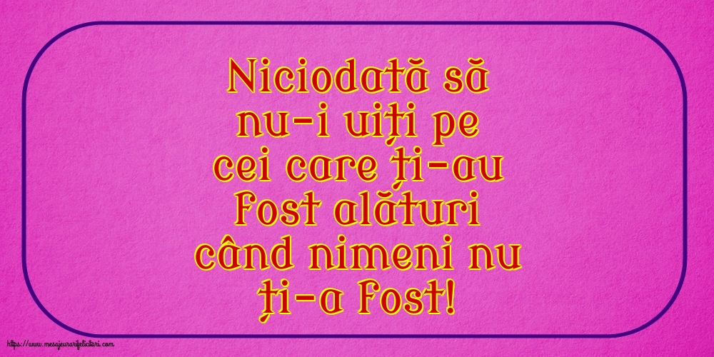 Familie Niciodată să nu-i uiți pe cei care ți-au fost alături