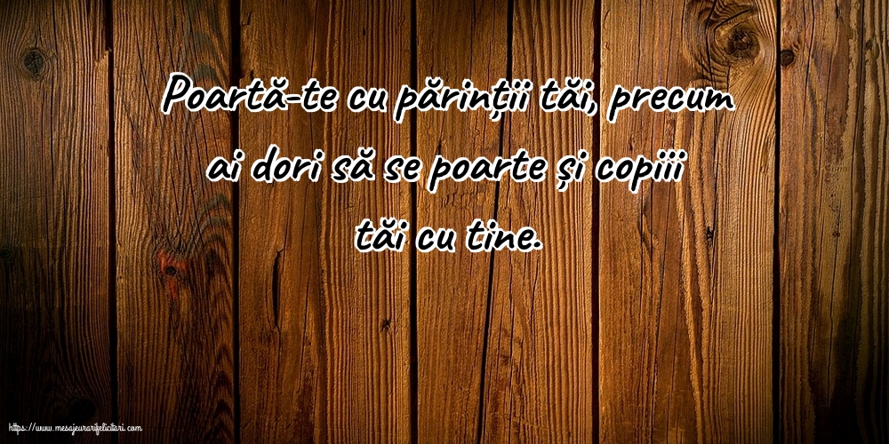 Familie Poartă-te cu părinții tăi, precum ai dori să se poarte și copiii tăi cu tine.