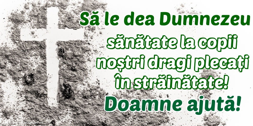 Imagini despre Familie - Să le dea Dumnezeu sănătate la copii noștri dragi plecați în străinătate! Doamne ajută! - mesajeurarifelicitari.com