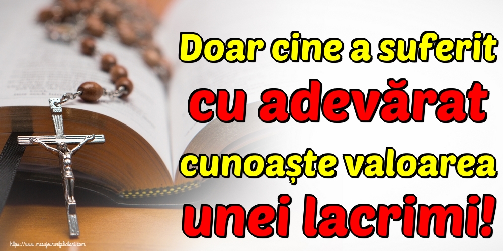 Imagini despre Familie - Doar cine a suferit cu adevărat cunoaște valoarea unei lacrimi! - mesajeurarifelicitari.com