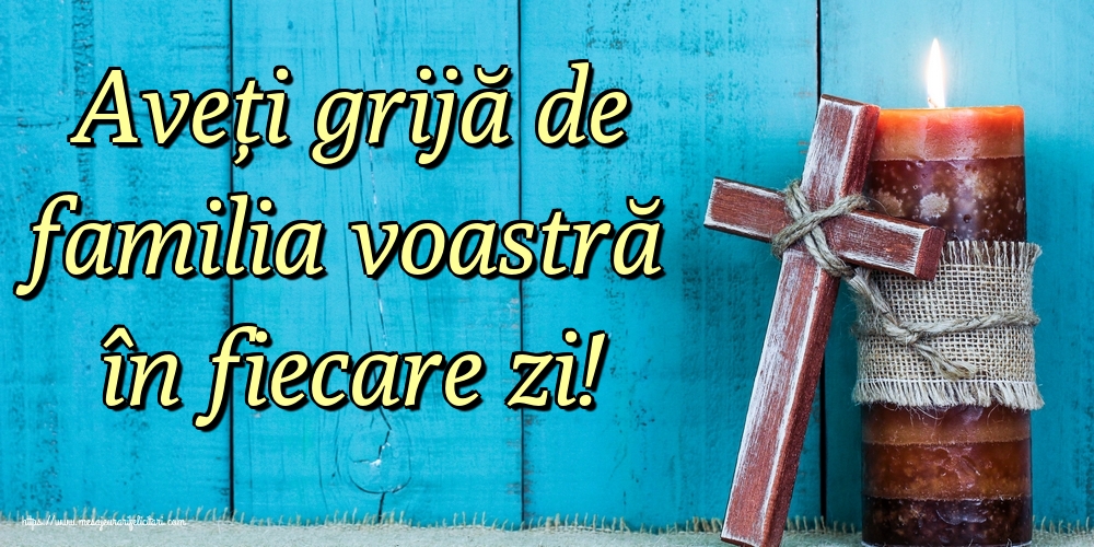 Imagini despre Familie - Aveți grijă de familia voastră în fiecare zi! - mesajeurarifelicitari.com