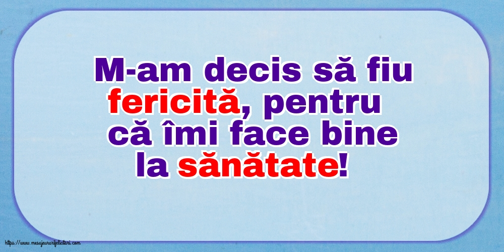 M-am decis să fiu fericită, pentru că îmi face bine la sănătate!