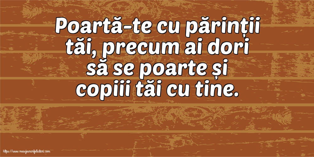 Familie Poartă-te cu părinții tăi, precum ai dori să se poarte și copiii tăi cu tine.