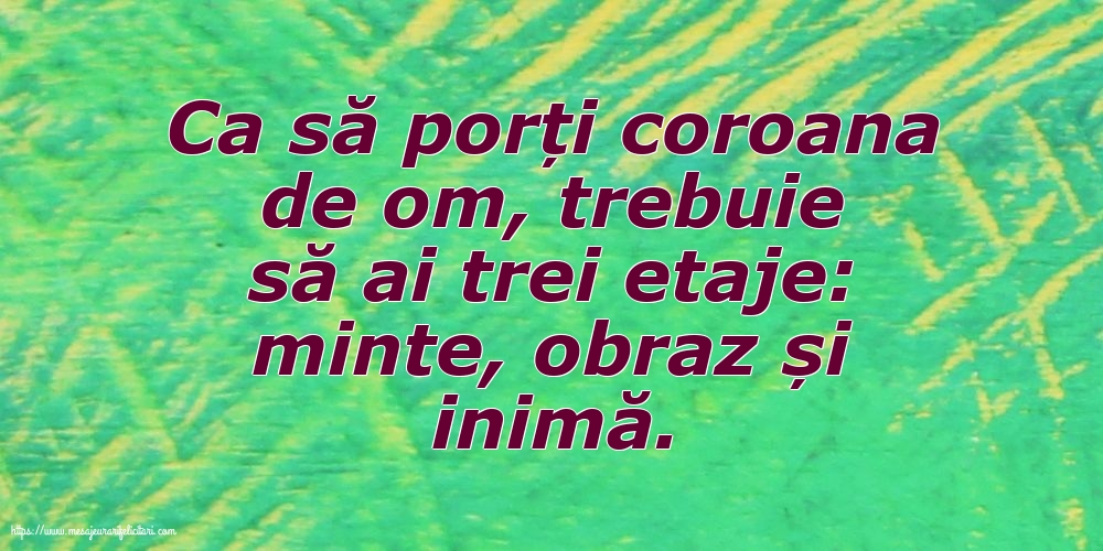 Familie Ca să porți coroana de om, trebuie să ai trei etaje: minte, obraz și inimă.