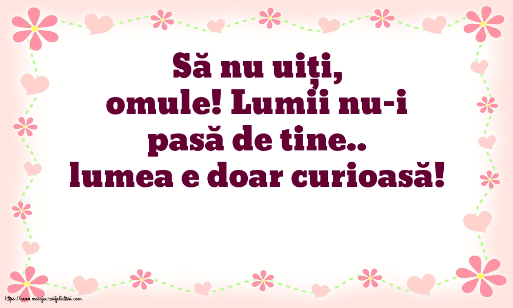 Familie Să nu uiți, omule! Lumii nu-i pasă de tine.. lumea e doar curioasă!