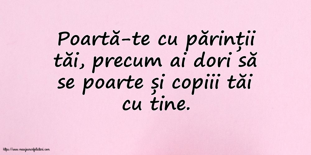 Familie Poartă-te cu părinții tăi, precum ai dori să se poarte și copiii tăi cu tine.