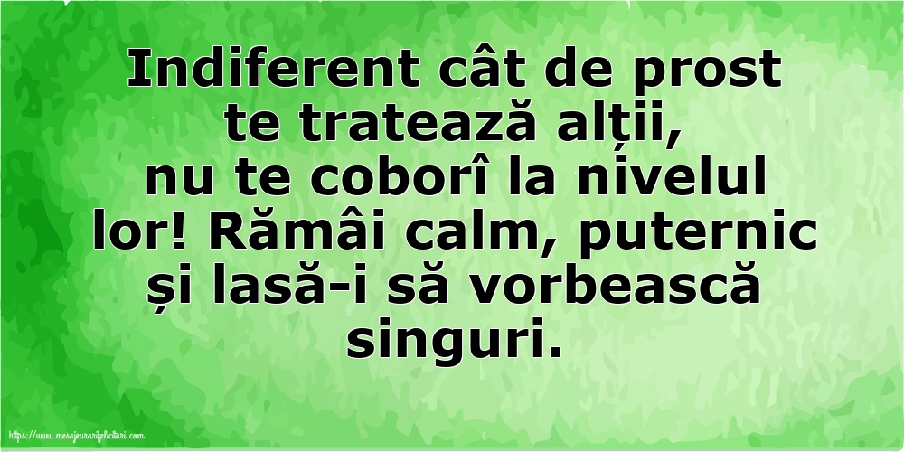 Indiferent cât de prost te tratează alții