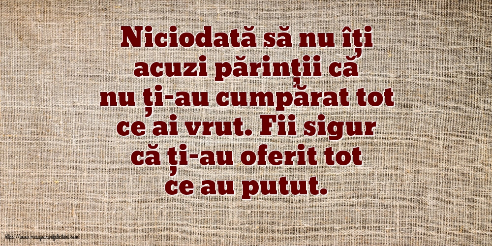 Familie Niciodată să nu îți acuzi părinții că nu ți-au cumpărat tot ce ai vrut.