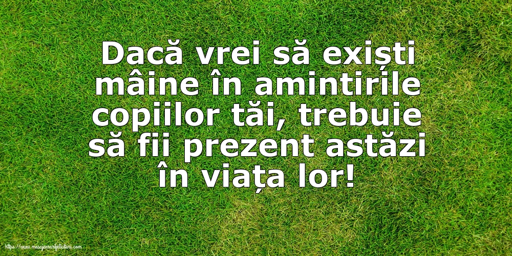 Familie Dacă vrei să exiști mâine în amintirile copiilor tăi...