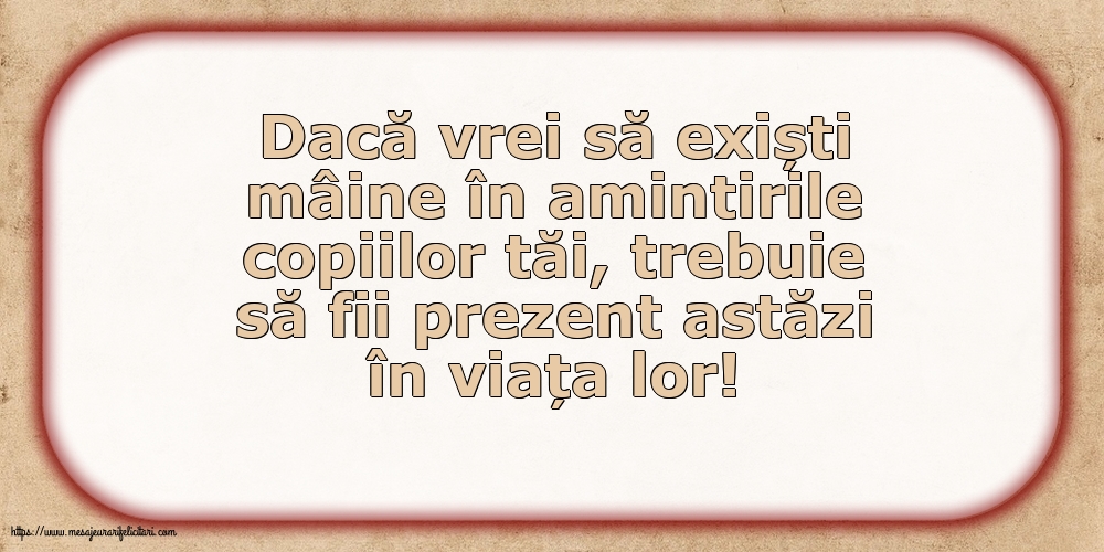 Familie Dacă vrei să exiști mâine în amintirile copiilor tăi...