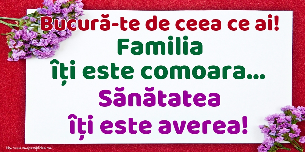 Bucură-te de ceea ce ai! Familia îți este comoara... Sănătatea îți este averea!