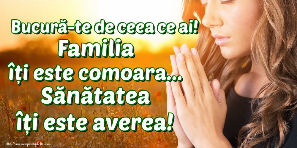Imagini despre Familie - Bucură-te de ceea ce ai! Familia îți este comoara... Sănătatea îți este averea! - mesajeurarifelicitari.com